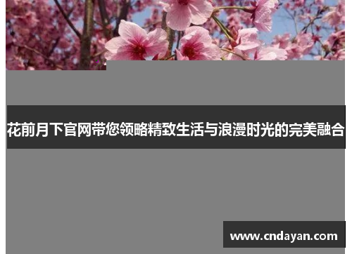 花前月下官网带您领略精致生活与浪漫时光的完美融合